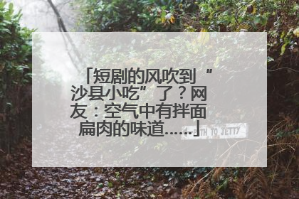 短剧的风吹到“沙县小吃”了？网友：空气中有拌面扁肉的味道……