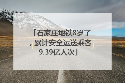 石家庄地铁8岁了，累计安全运送乘客9.39亿人次