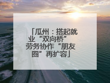 瓜州：搭起就业“双向桥” 劳务协作“朋友圈”再扩容
