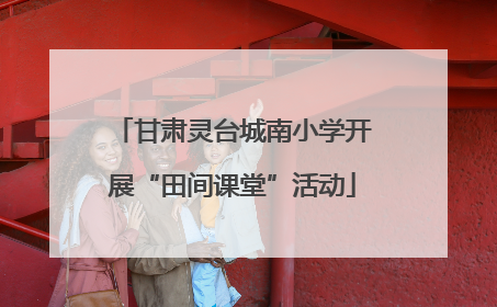 甘肃灵台城南小学开展“田间课堂”活动