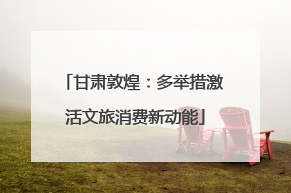 甘肃敦煌：多举措激活文旅消费新动能