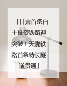 甘肃首条自主投资铁路迎突破！天陇铁路首条特长隧道贯通