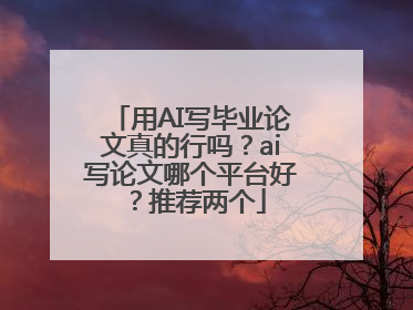 用AI写毕业论文真的行吗？ai写论文哪个平台好？推荐两个