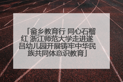 畲乡教育行 同心石榴红 浙江师范大学走进遂昌幼儿园开展铸牢中华民族共同体意识教育