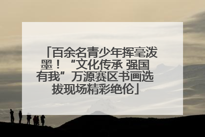百余名青少年挥毫泼墨！“文化传承 强国有我”万源赛区书画选拔现场精彩绝伦
