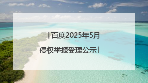 百度2025年5月侵权举报受理公示