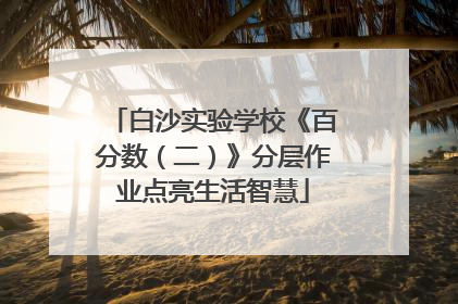 白沙实验学校《百分数（二）》分层作业点亮生活智慧