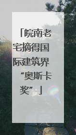 皖南老宅摘得国际建筑界“奥斯卡奖”
