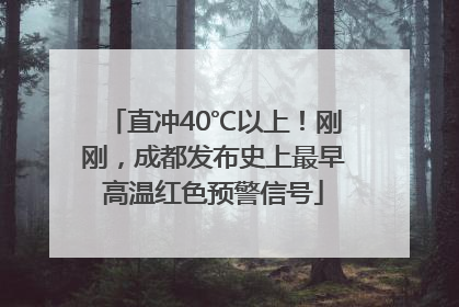 直冲40℃以上！刚刚，成都发布史上最早高温红色预警信号