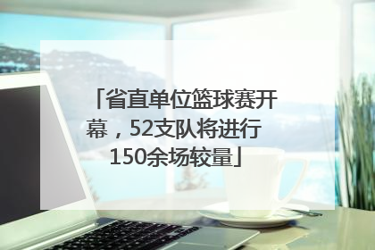 省直单位篮球赛开幕，52支队将进行150余场较量