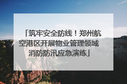 筑牢安全防线！郑州航空港区开展物业管理领域消防防汛应急演练