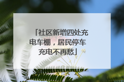 社区新增四处充电车棚，居民停车充电不再愁
