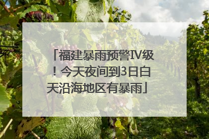 福建暴雨预警Ⅳ级！今天夜间到3日白天沿海地区有暴雨