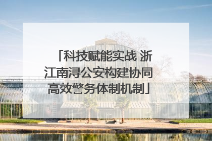 科技赋能实战 浙江南浔公安构建协同高效警务体制机制