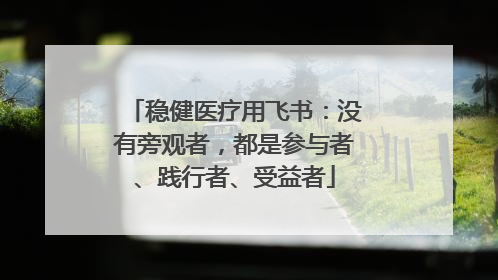 稳健医疗用飞书：没有旁观者，都是参与者、践行者、受益者