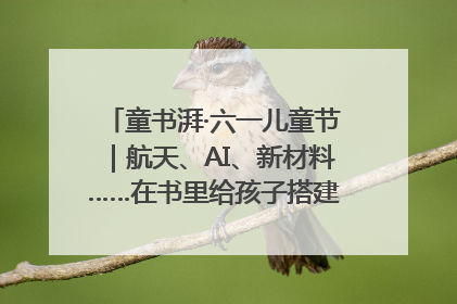 童书湃·六一儿童节｜航天、AI、新材料……在书里给孩子搭建产业科技的网
