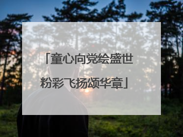 童心向党绘盛世 粉彩飞扬颂华章