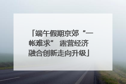 端午假期京郊“一帐难求” 露营经济融合创新走向升级