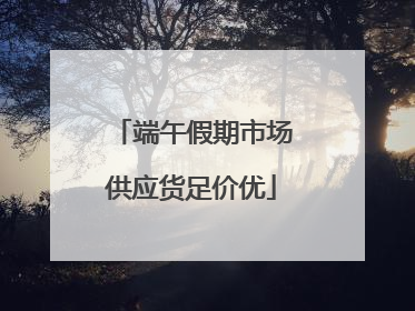 端午假期市场供应货足价优