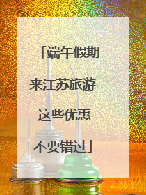 端午假期来江苏旅游 这些优惠不要错过