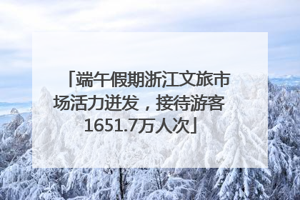 端午假期浙江文旅市场活力迸发，接待游客1651.7万人次