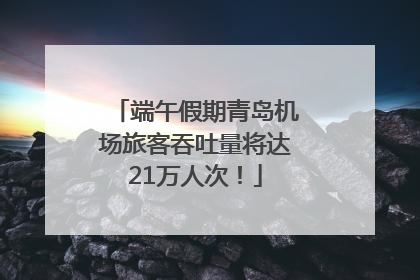 端午假期青岛机场旅客吞吐量将达21万人次！
