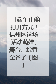 端午正确打开方式！信州区这场活动萌娃、舞台、粽香全齐了（图）