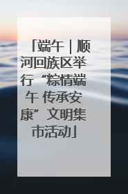 端午｜顺河回族区举行“粽情端午 传承安康”文明集市活动