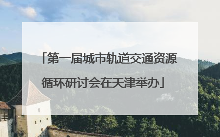第一届城市轨道交通资源循环研讨会在天津举办