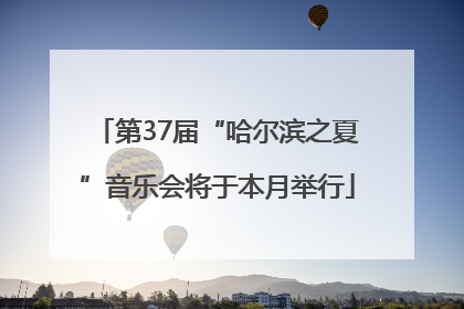 第37届“哈尔滨之夏”音乐会将于本月举行
