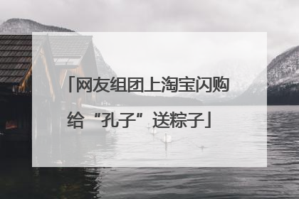 网友组团上淘宝闪购给“孔子”送粽子