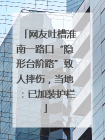网友吐槽淮南一路口“隐形台阶路”致人摔伤，当地：已加装护栏