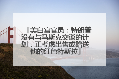 美白宫官员：特朗普没有与马斯克交谈的计划，正考虑出售或赠送他的红色特斯拉