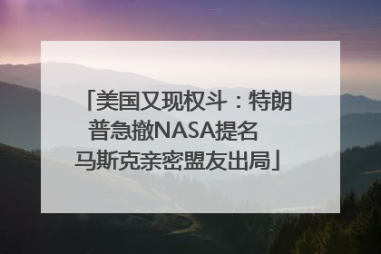 美国又现权斗：特朗普急撤NASA提名 马斯克亲密盟友出局