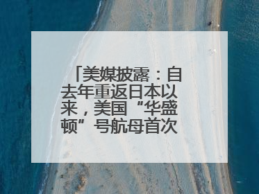 美媒披露：自去年重返日本以来，美国“华盛顿”号航母首次出航执行任务