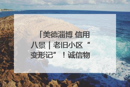 美德淄博 信用八景｜老旧小区“变形记”！诚信物业焐热居民心窝