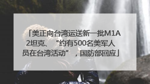 美正向台湾运送新一批M1A2坦克、“约有500名美军人员在台湾活动”，国防部回应