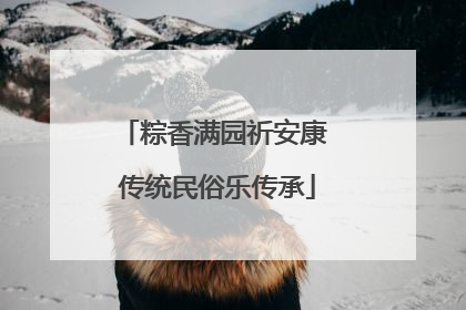 粽香满园祈安康 传统民俗乐传承