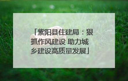 紫阳县住建局：狠抓作风建设 助力城乡建设高质量发展
