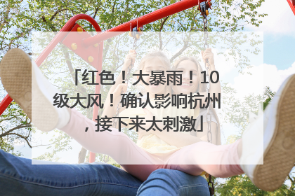红色！大暴雨！10级大风！确认影响杭州，接下来太刺激