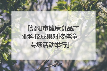 绵阳市健康食品产业科技成果对接梓潼专场活动举行