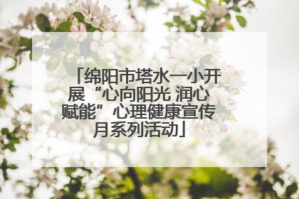 绵阳市塔水一小开展“心向阳光 润心赋能”心理健康宣传月系列活动