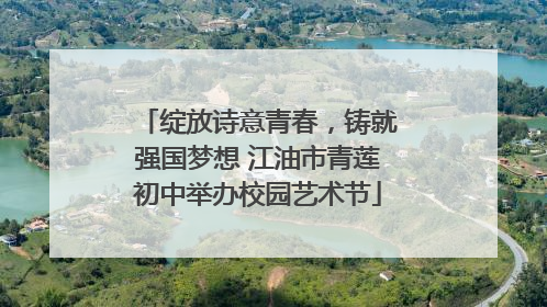 绽放诗意青春，铸就强国梦想 江油市青莲初中举办校园艺术节