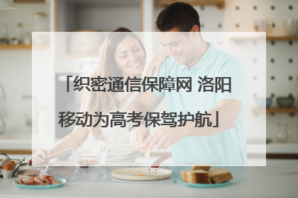 织密通信保障网 洛阳移动为高考保驾护航