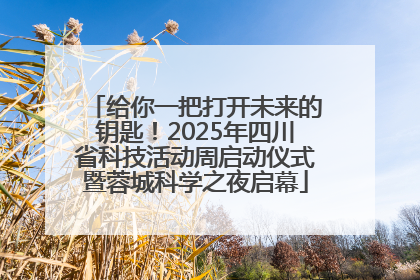 给你一把打开未来的钥匙！2025年四川省科技活动周启动仪式暨蓉城科学之夜启幕