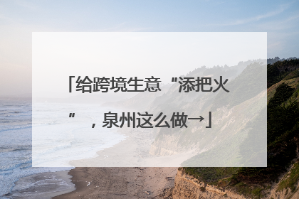 给跨境生意“添把火”，泉州这么做→