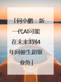何小鹏：新一代AI可能在未来3到4年间催生超级业务