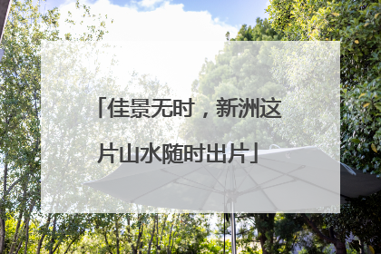 佳景无时，新洲这片山水随时出片