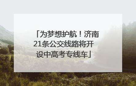 为梦想护航！济南21条公交线路将开设中高考专线车