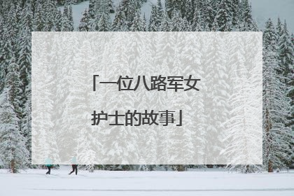 一位八路军女护士的故事